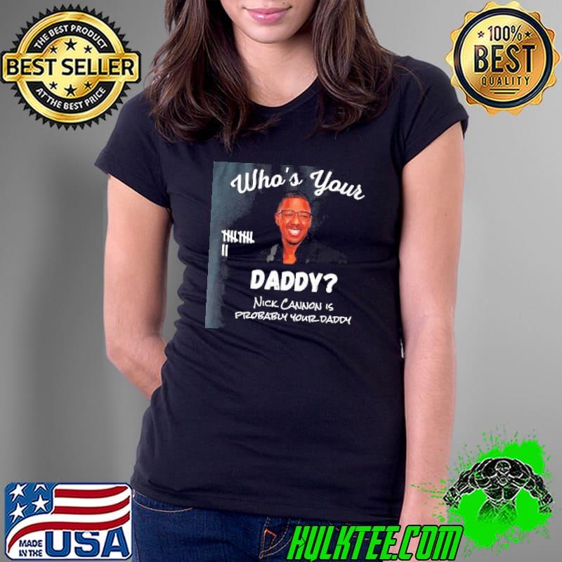 Who's Your Daddy Nick Cannon is probably your daddy Shirt