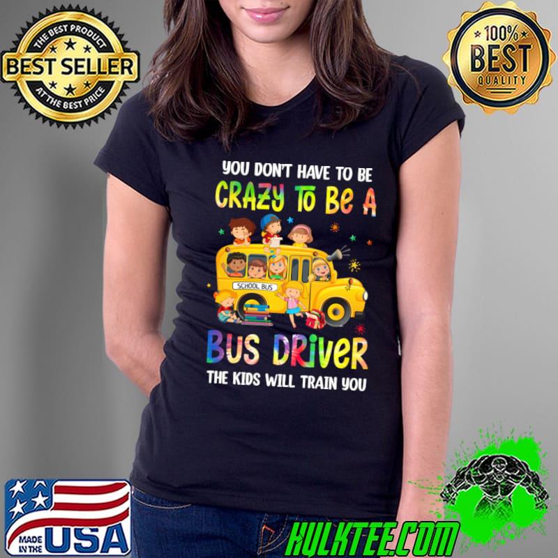 You Don't Have To Be Crazy Be A Bus Driver Kids Will Train Tie Dye School Bus T-Shirt You Don't Have To Be Crazy Be A Bus Driver Kids Will Train Tie Dye School Bus T-Shirt