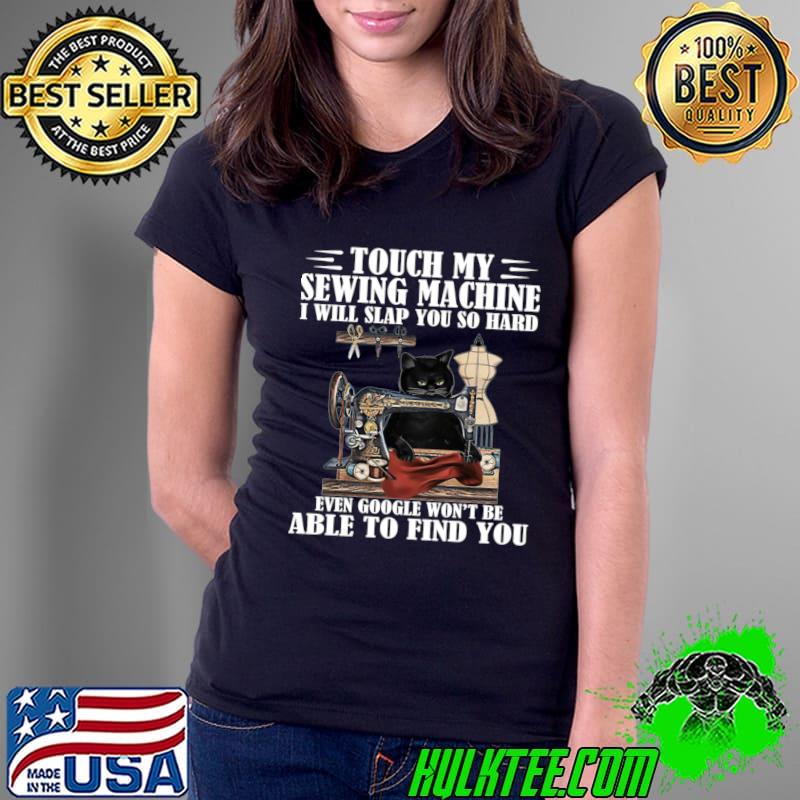 Black Cat Touch My Sewing Machine I Will Slap You So Hard T-Shirt Black Cat Touch My Sewing Machine I Will Slap You So Hard T-Shirt