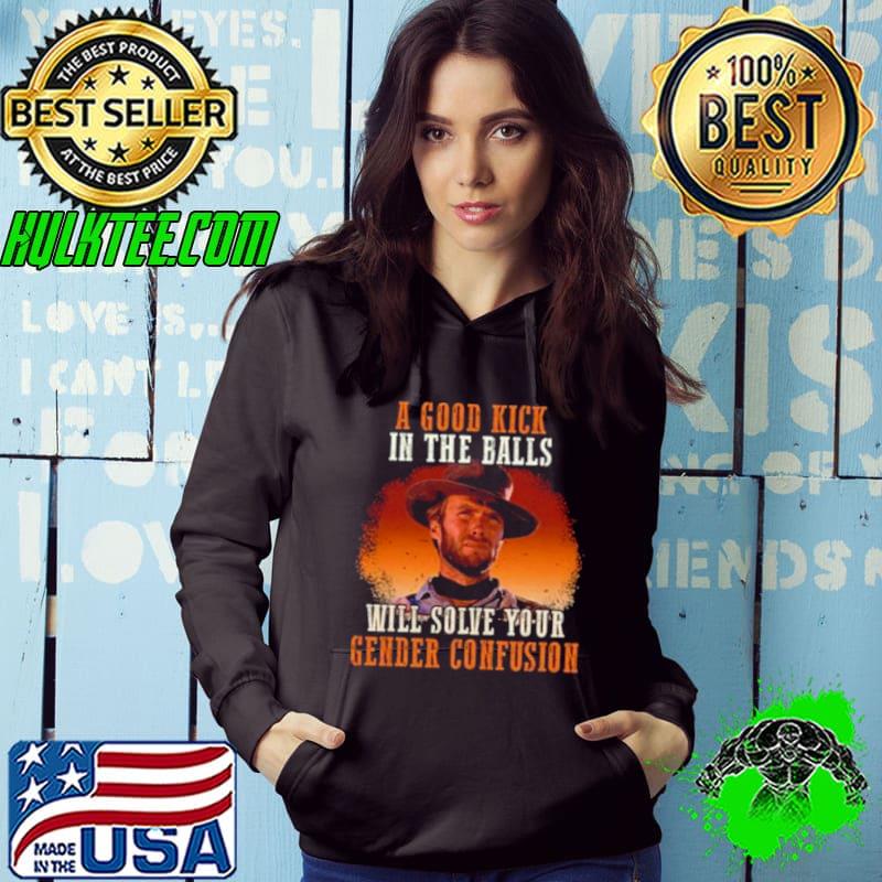 Clint Eastwood A Good Kick In The Balls Will Solve Your Gender Confusion 2023 s Hoodie Clint Eastwood A Good Kick In The Balls Will Solve Your Gender Confusion 2023 s Hoodie