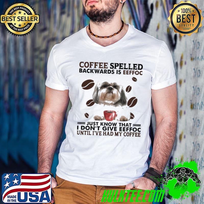 Coffee spelled backwards is eeffoc give eeffoc shih tzu shirt