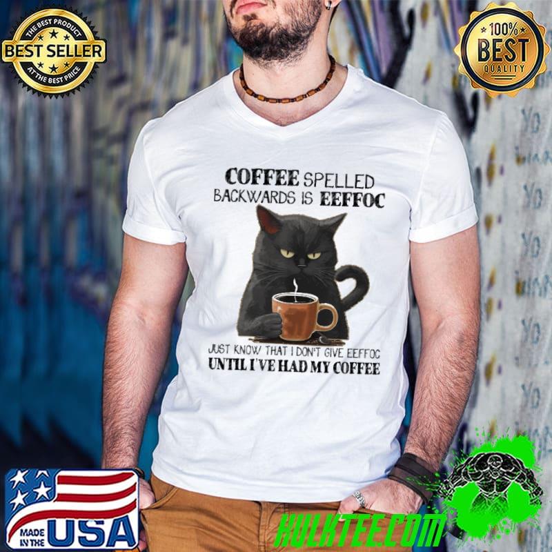 Coffee Spelled Backwards Is Eeffoc Just Know That I Don’t Give Eeffoc Until I’ve Had My Coffee Black Cat Drinking Coffee shirt