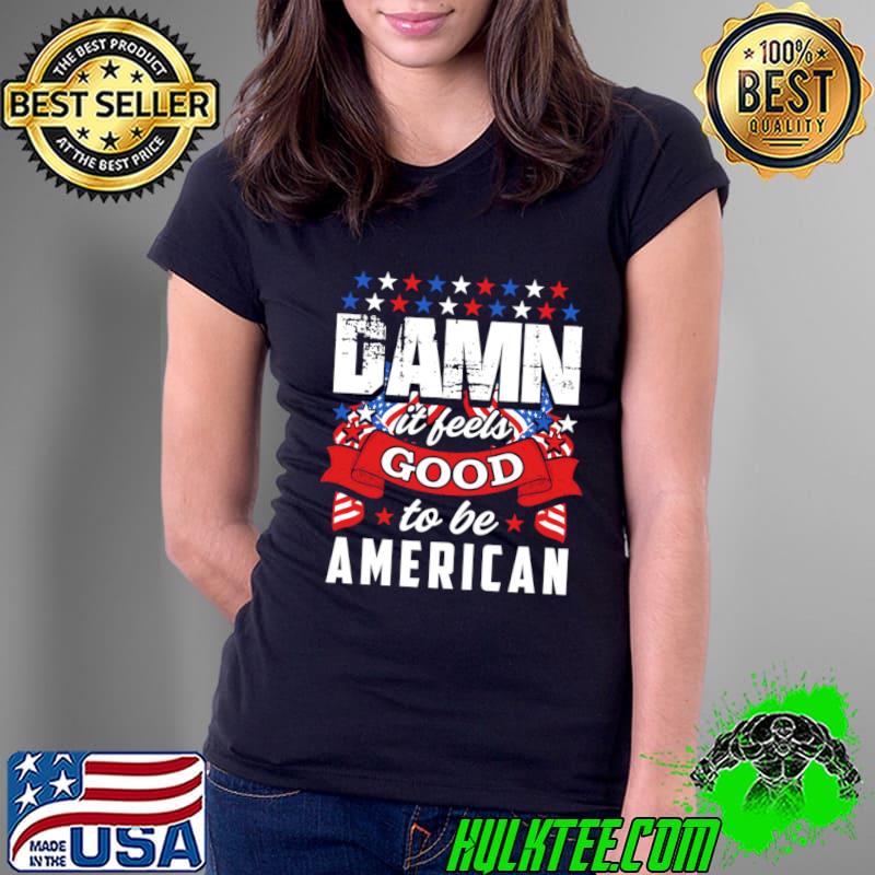 Damn if feels good to be american flag stars Proud to be an American T-Shirt