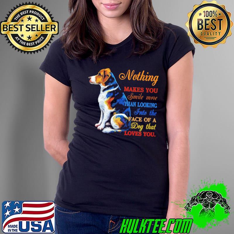 Dog Nothing Makes You Smile Than Looking Face Of Dog shirt