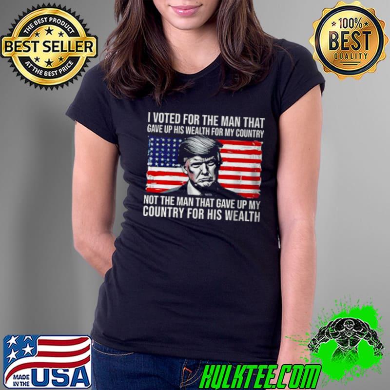 Donald Trump I Voted For The Man Who Gave Up His Wealth For My Country shirt