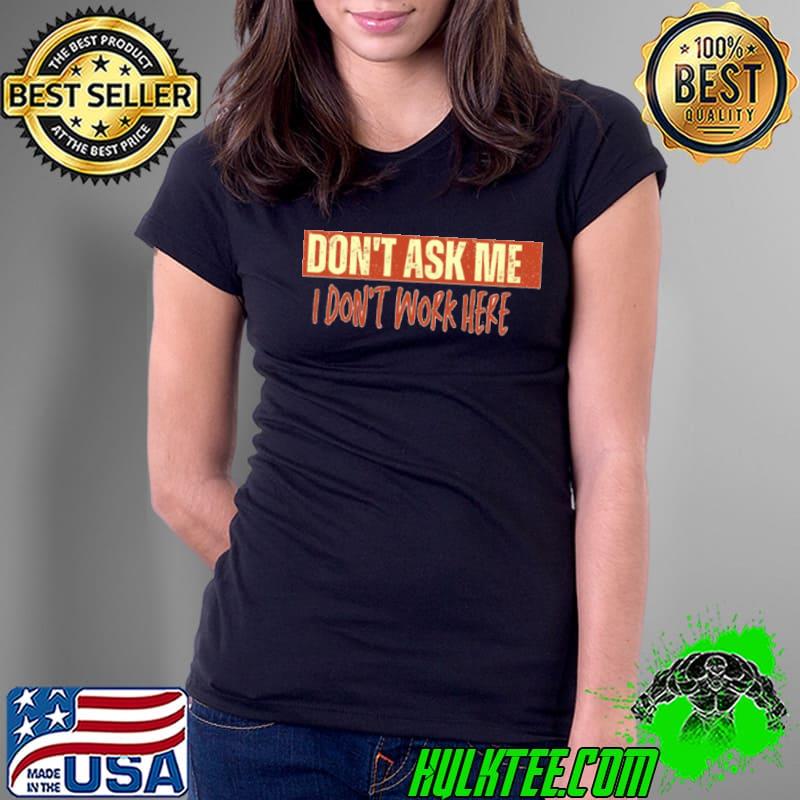 Dont Ask Me I Dont Work Here Humor s Ladies Tee Dont Ask Me I Dont Work Here Humor s Ladies Tee