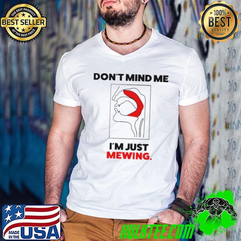 Don’t mind me I’m just mewing shirt