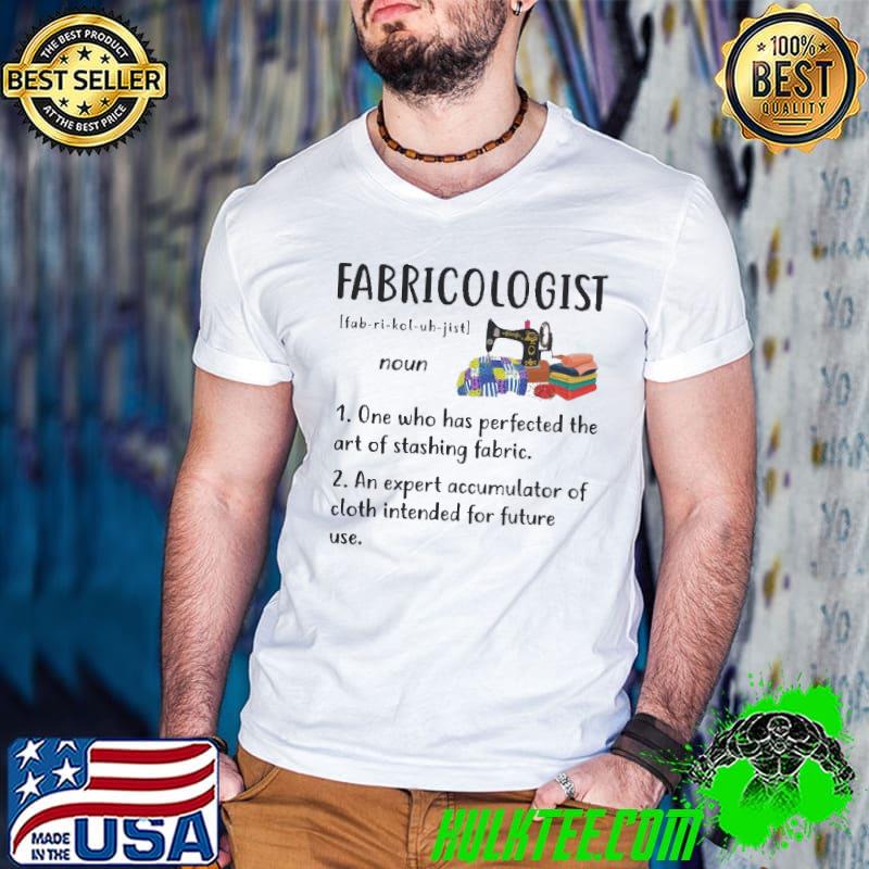 Fabricologist definition one who has perfected the art of stashing fabric shirt