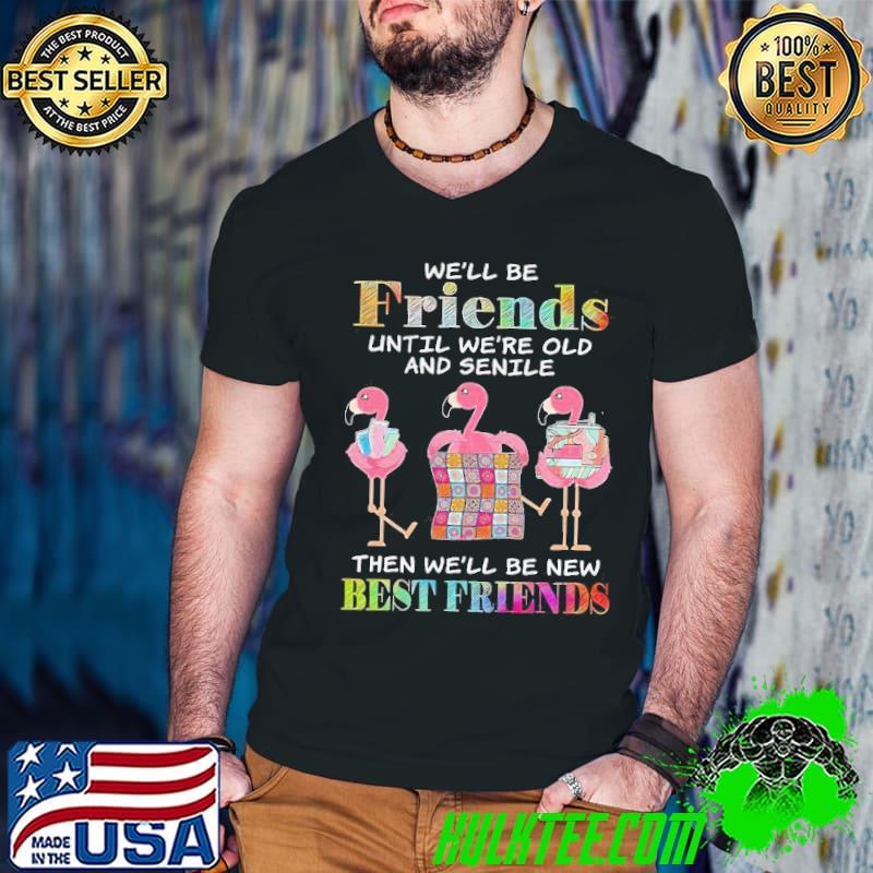 Friends until we're old and senile be new best friends flamingo shirt Friends until we're old and senile be new best friends flamingo shirt