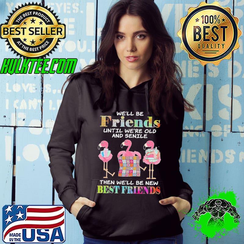 Friends until we're old and senile be new best friends flamingo s Hoodie Friends until we're old and senile be new best friends flamingo s Hoodie