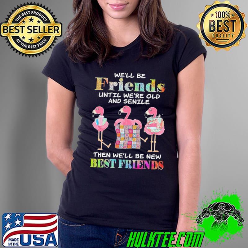 Friends until we're old and senile be new best friends flamingo s Ladies Tee Friends until we're old and senile be new best friends flamingo s Ladies Tee