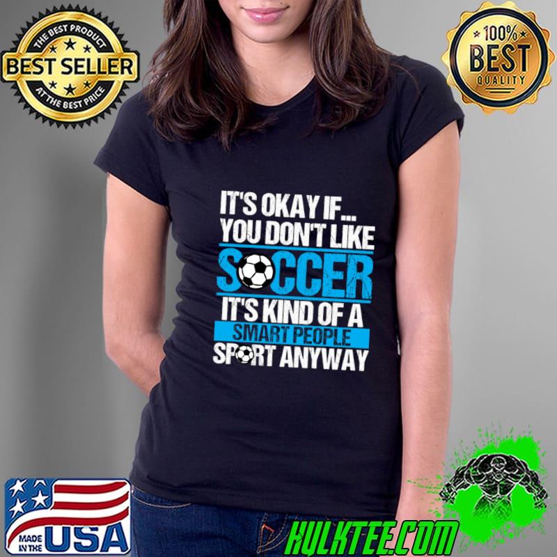 Funny Socce Football Lover Its Okay If You Don&39;t Like Soccer T-Shirt