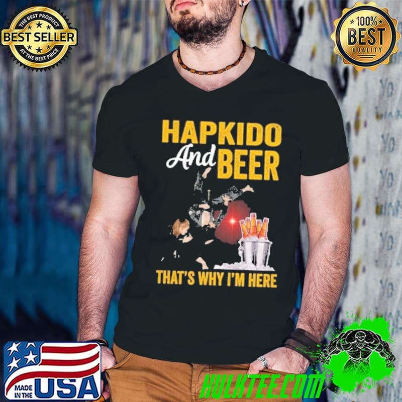 Hapkido And Beer That's Why I'm Here shirt