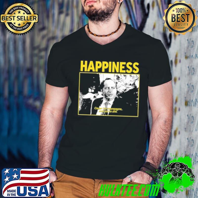 Happiness Cause I’m Champagne And You’re Shit Limited Shirt