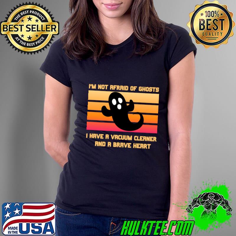 I am not afraid of ghosts I have a vacuum cleaner and a brave heart vintage T-Shirt