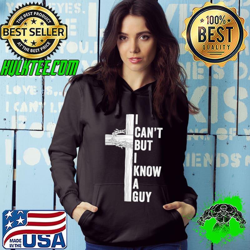 I Can't but I know a Guy cross Christian T-Shirt Hoodie I Can't but I know a Guy cross Christian T-Shirt Hoodie