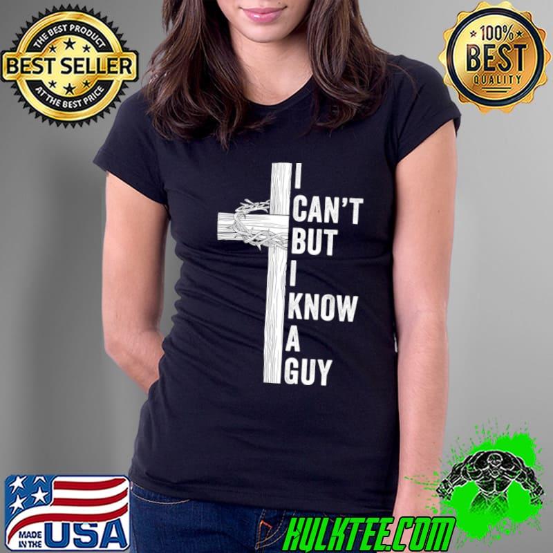 I Can't but I know a Guy cross Christian T-Shirt I Can't but I know a Guy cross Christian T-Shirt