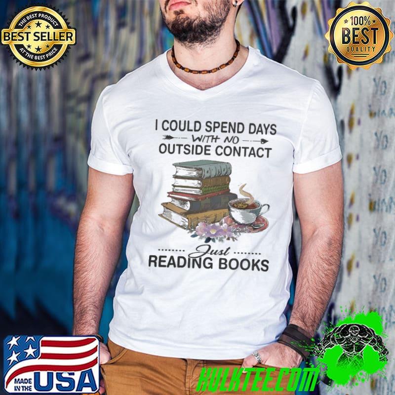 I Could Spend Days With No Outside Contact Just Reading Books Flower shirt