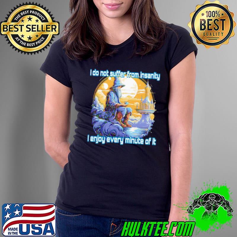 I do not suffer from insanity I enjoy every minute of it shirt