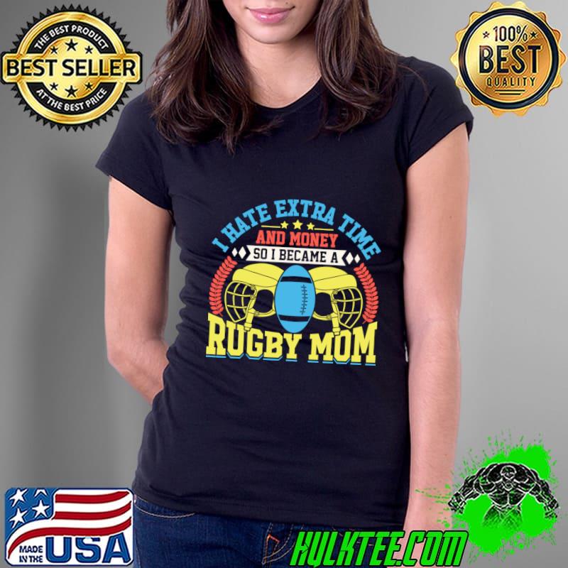 I hate extra time and money so I became a Rugby mom T-Shirt