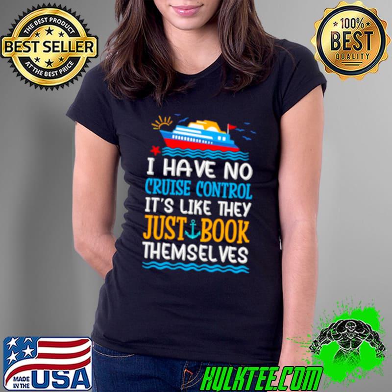 I have no cruise control it’s like they just book themselves cruise shirt