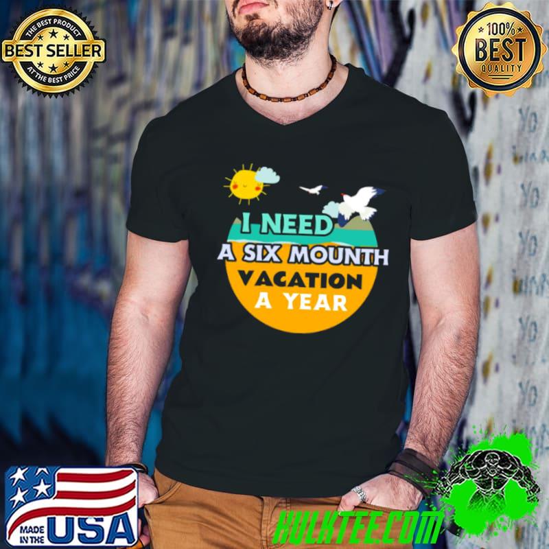 I Need A Six Month Vacation Twice A Year shirt