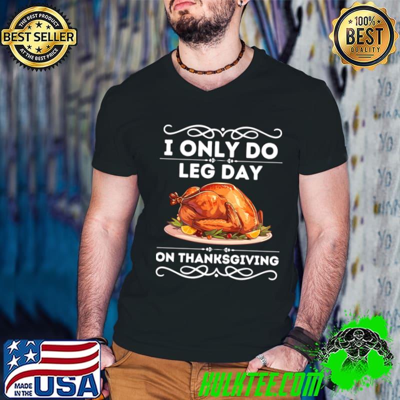 I only Do Leg Day on Thanksgiving - Humorous Thanksgiving Fitness Saying Gift - Funny Turkey Day Leg