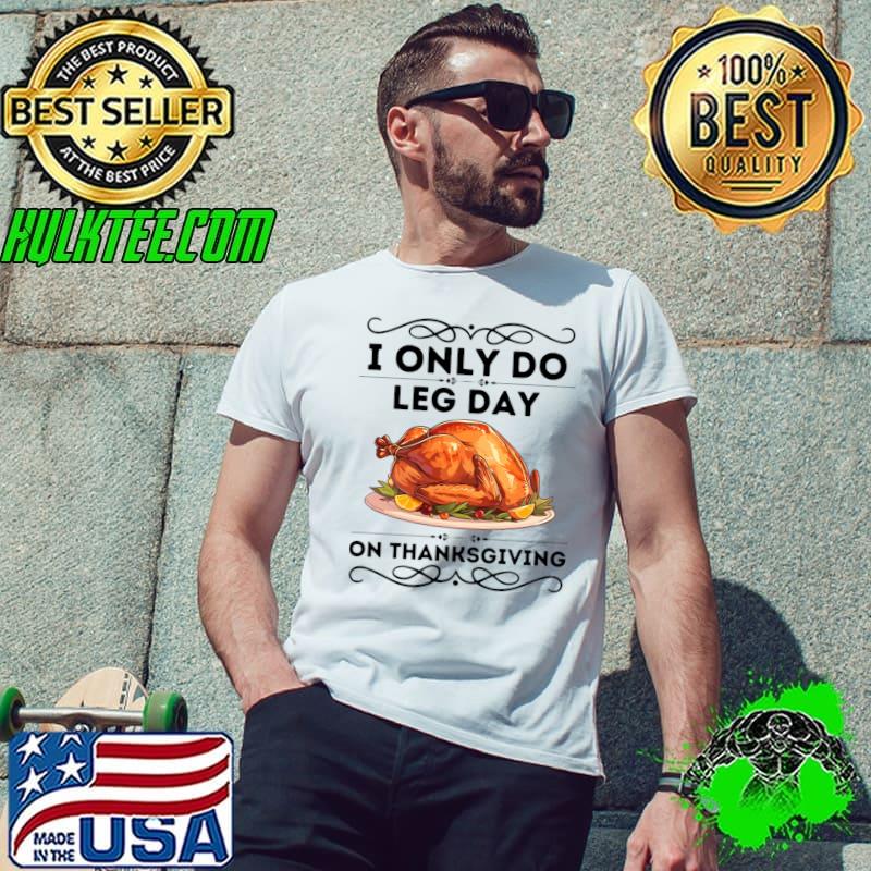 I Only Do Leg Day on Thanksgiving Turkey Day T-Shirt Unisex I Only Do Leg Day on Thanksgiving Turkey Day T-Shirt Unisex