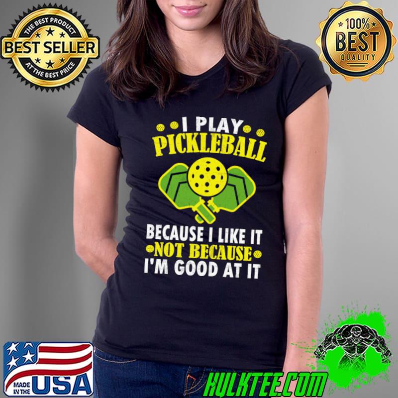 I Play Pickleball Because I Like It Not Because I'm Good At It Pickleball T-Shirt