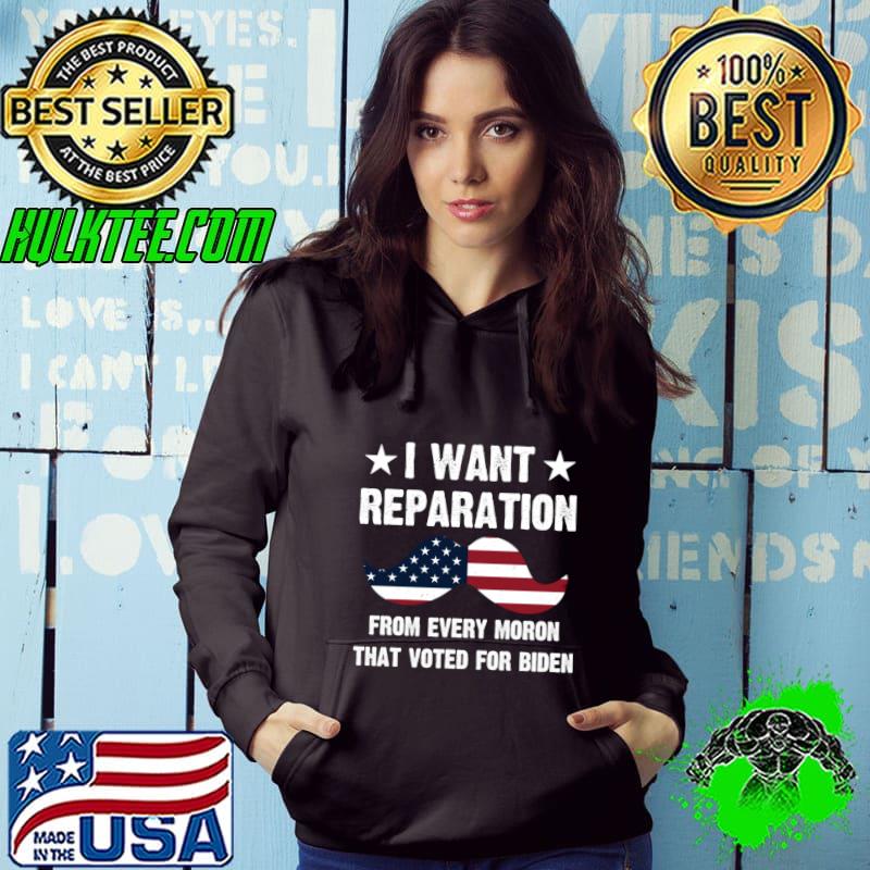 I Want Reparations From Every Moron That Voted For Biden Usa Flag T-Shirt Hoodie I Want Reparations From Every Moron That Voted For Biden Usa Flag T-Shirt Hoodie