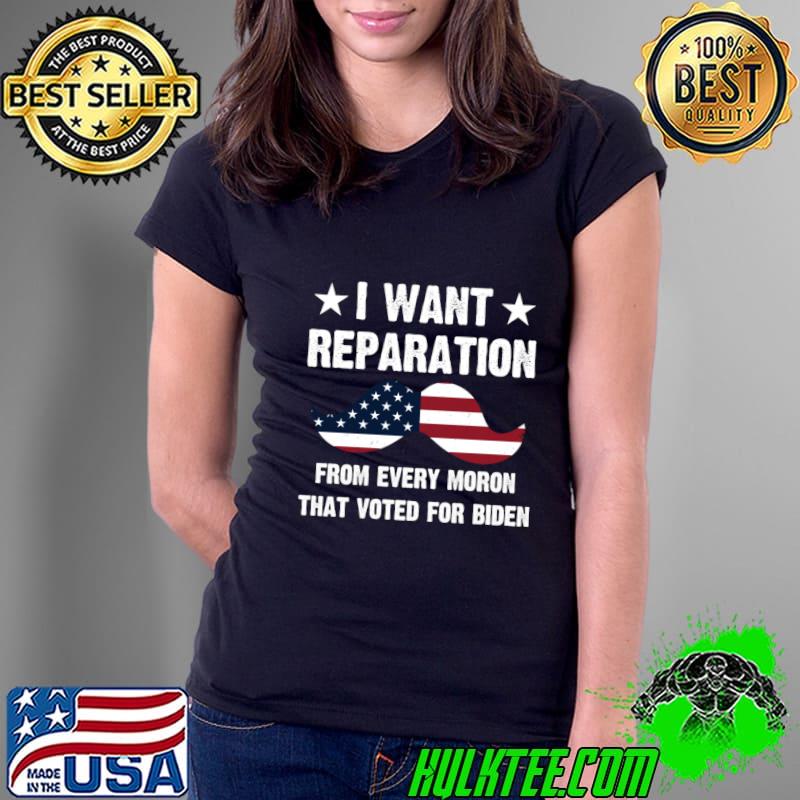I Want Reparations From Every Moron That Voted For Biden Usa Flag T-Shirt Ladies Tee I Want Reparations From Every Moron That Voted For Biden Usa Flag T-Shirt Ladies Tee