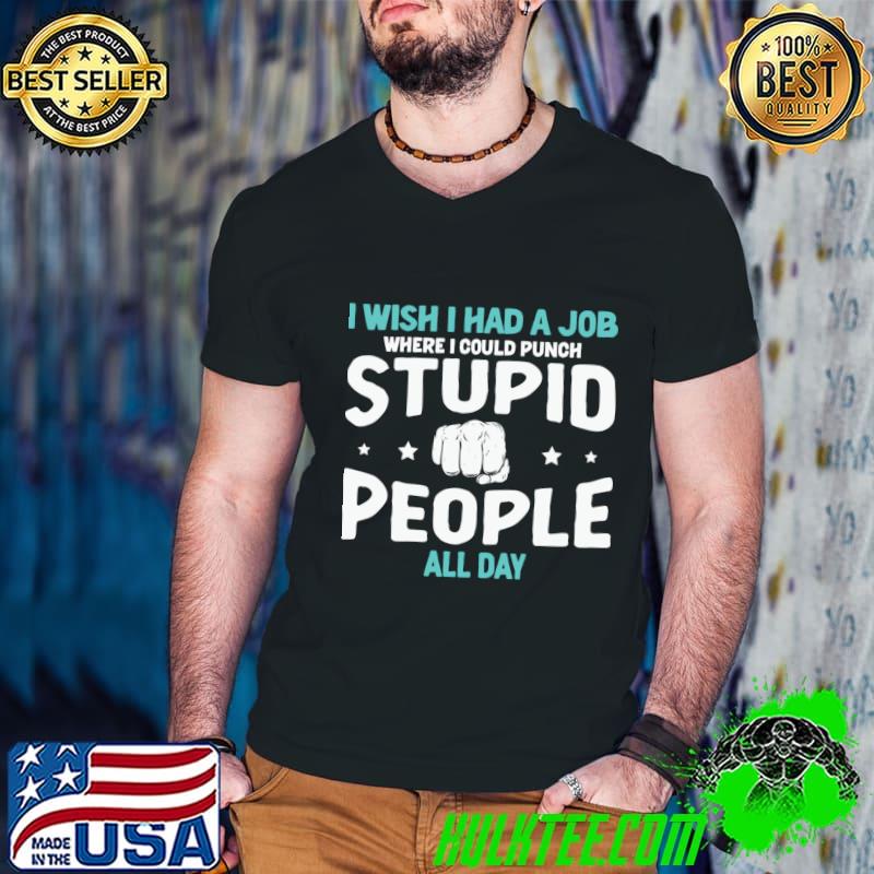 I Wish I Had a Job Where I Could Punch Stupid People All Day T-Shirt