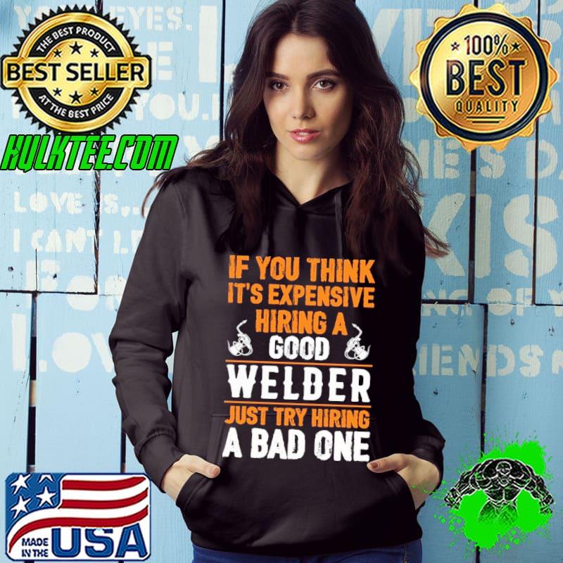 If you think it's expensive hiring a good welder just try hiring bad one s Hoodie If you think it's expensive hiring a good welder just try hiring bad one s Hoodie