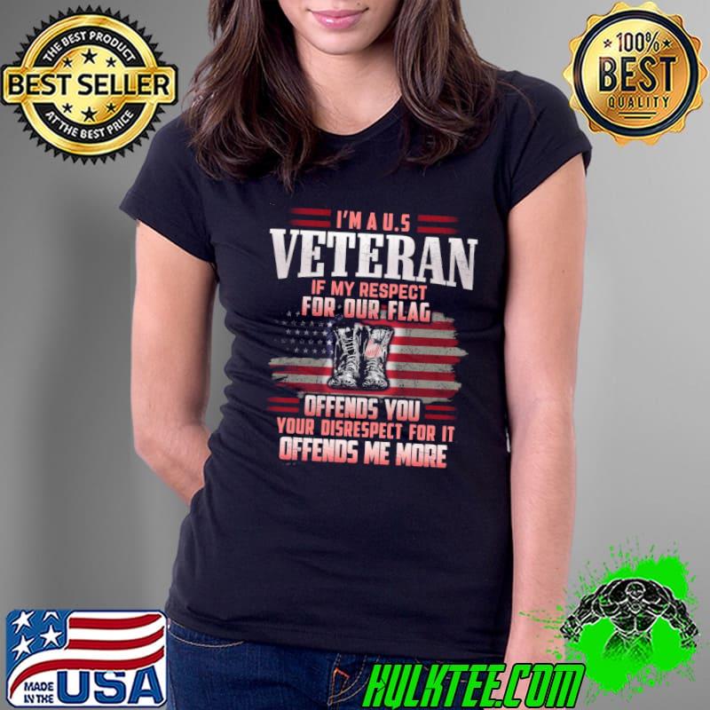 I'm a us veteran my respect for our flag offends you more shirt