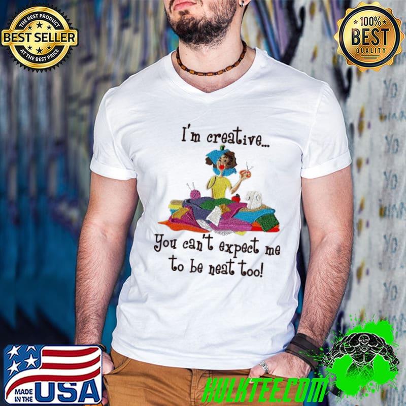 I'm creative you can't expect me to be neat too sewing shirt