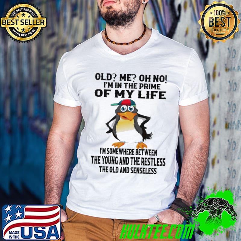 I'm in the prime of my life somewhere between the young bird shirt