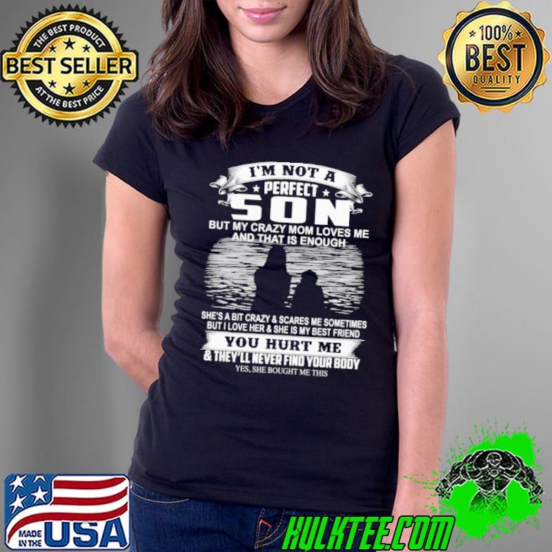 I'm not a perfect son my crazy mom loves me and that enough you hurt me shirt