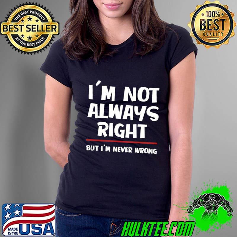 I'm Not Always Right But I'm Never Wrong T-Shirt