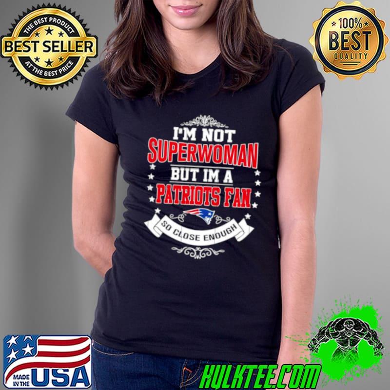 I’m Not Superwoman But I’m A New England Patriots Fan So Close Enough 2023 Shirt