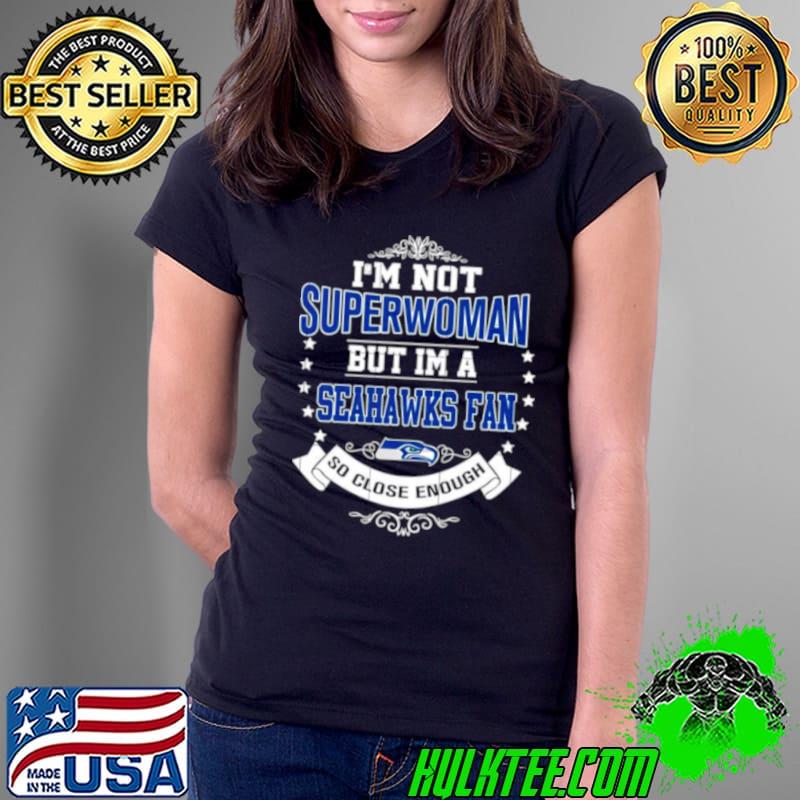 I’m Not Superwoman But I’m A Seattle Seahawks Fan So Close Enough 2023 Shirt