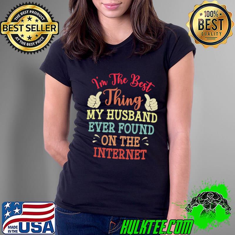 I'm The Best Thing My Husband Ever Found on the Internet T-Shirt