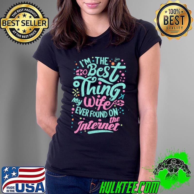 I'm The Best Thing My Wife Ever Found On The Internet T-Shirt