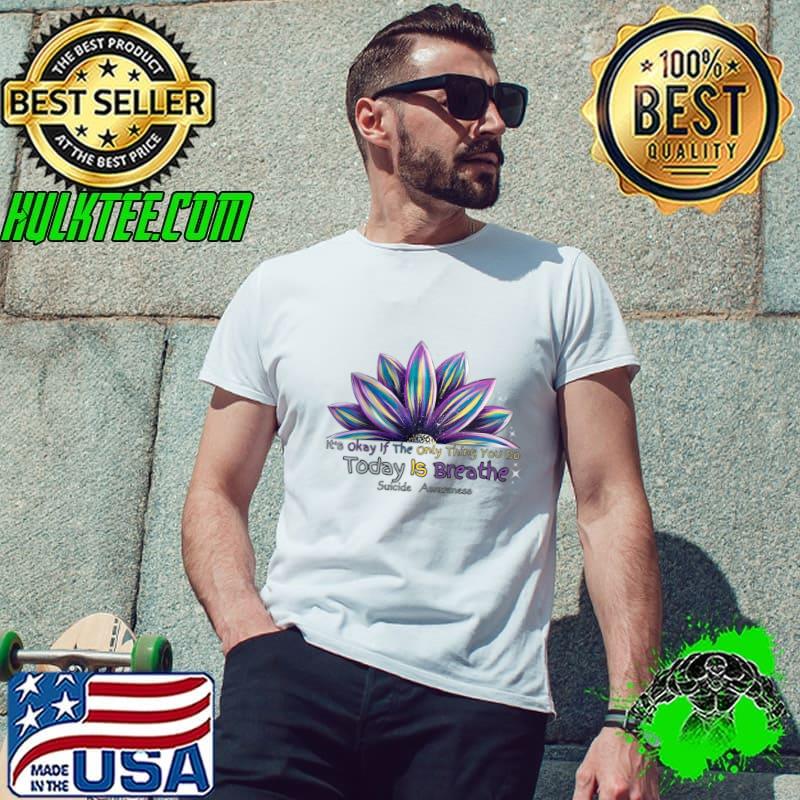 It's Okay If The Only Thing You Do Today Is Breathe Suicide Prevention Awareness T-Shirt Unisex It's Okay If The Only Thing You Do Today Is Breathe Suicide Prevention Awareness T-Shirt Unisex