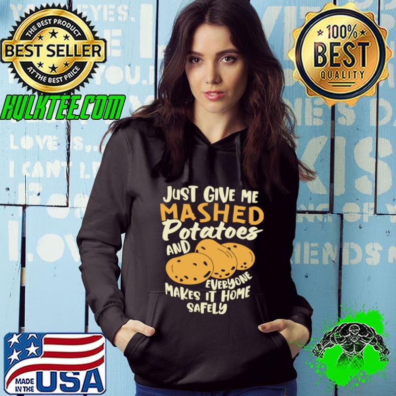 Just Give me the mashed potatoes makes it home safely Thanksgiving T-Shirt Hoodie Just Give me the mashed potatoes makes it home safely Thanksgiving T-Shirt Hoodie