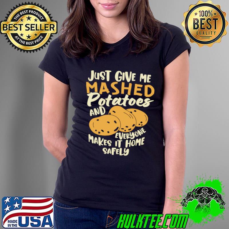 Just Give me the mashed potatoes makes it home safely Thanksgiving T-Shirt Just Give me the mashed potatoes makes it home safely Thanksgiving T-Shirt