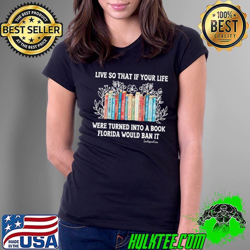 Live So That If Your Life Were Turned Into A Book Florida Would Ban It Flower shirt