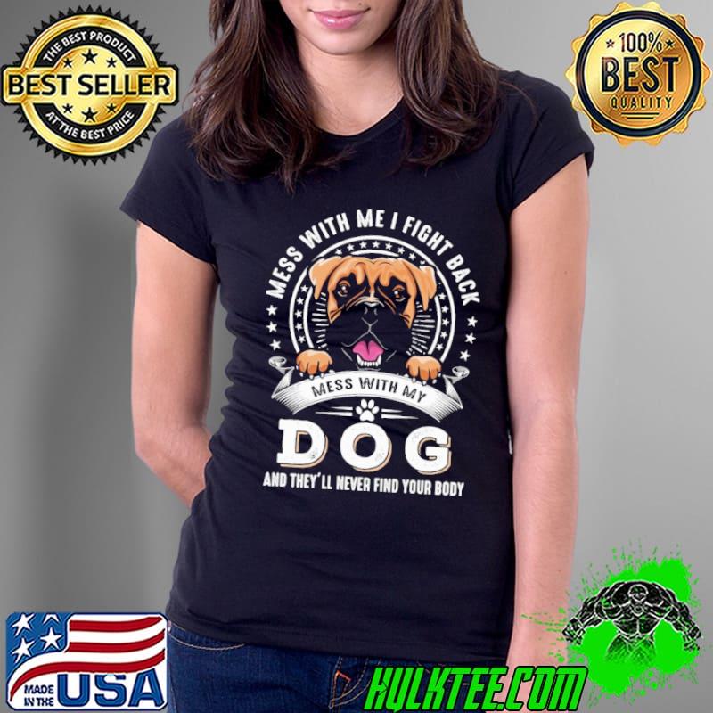 Mess with me fight back mess with my dog they'll never find your body shirt
