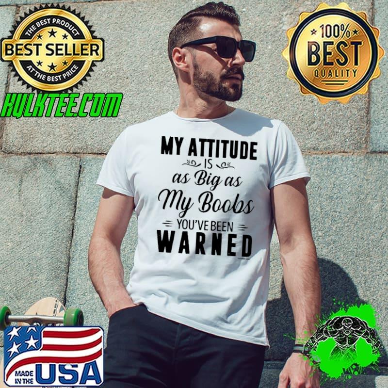My attitude is as big as my boobs been warned s Unisex My attitude is as big as my boobs been warned s Unisex