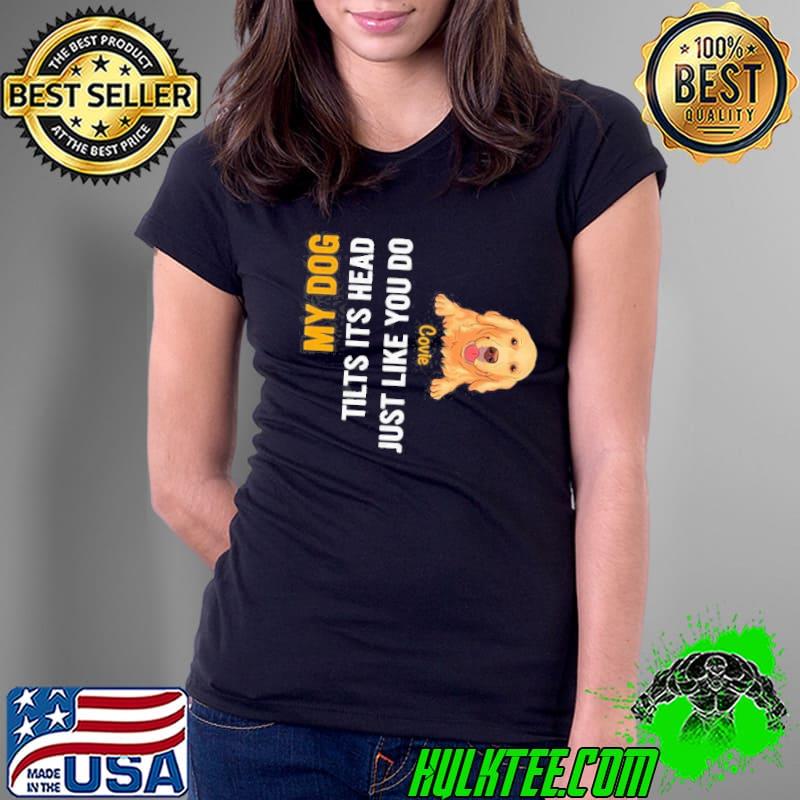My Dog Tilts Its Head Just Like You Do shirt