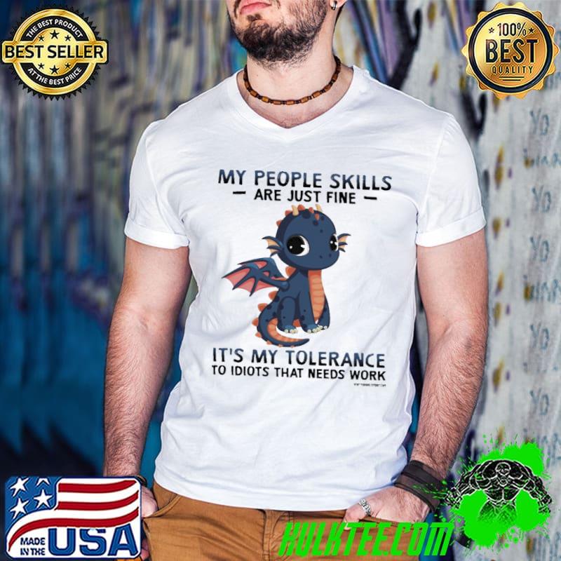 My people skills are just fine my tolerance idiots needs dragon shirt